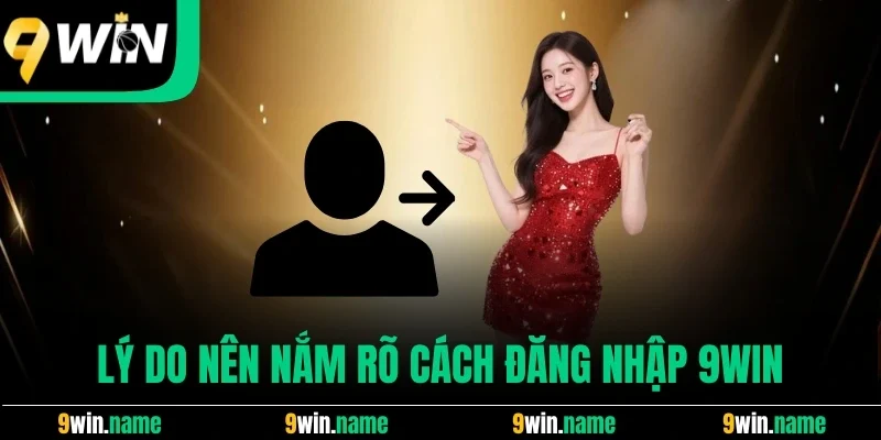 Lý do nên nắm rõ cách đăng nhập 9win