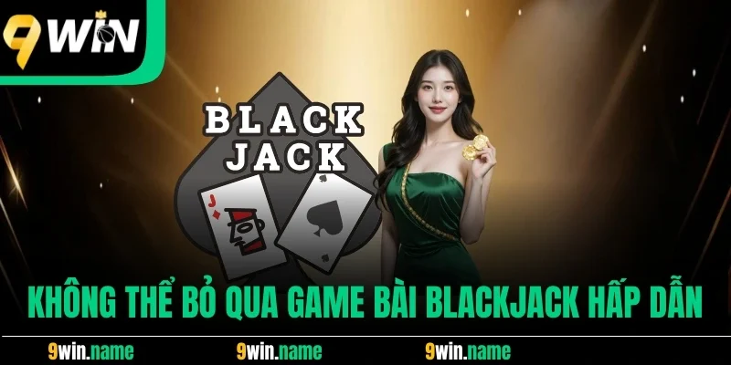 Không thể bỏ qua game bài Blackjack hấp dẫn